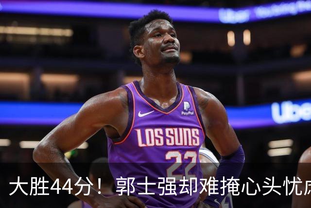 大胜44分！郭士强却难掩心头忧虑：主力球员重伤缺战