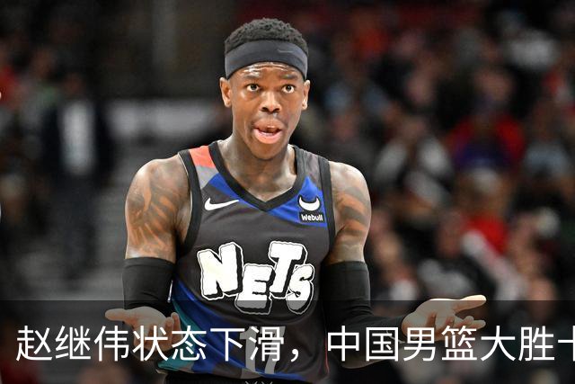 赵继伟状态下滑，中国男篮大胜卡塔尔显露后场危机